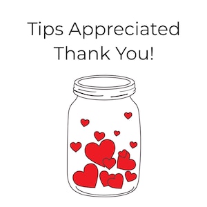 May include: An illustration of a clear mason jar filled with red hearts. The jar has a silver lid and is outlined in black. The text "Tips Appreciated Thank You!" is above the jar in black font.