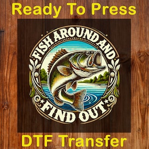 May include: A DTF transfer design featuring a detailed illustration of a largemouth bass leaping out of the water. The design is circular, with the text "FISH AROUND AND FIND OUT" and "Ready To Press" in yellow.
