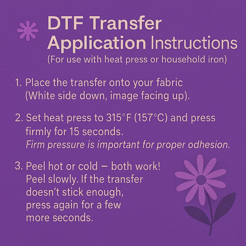 Peut inclure: Graphique violet avec les instructions d'application de transfert DTF. Les instructions comprennent le placement du transfert sur le tissu, le r&eacute;glage de la presse &agrave; chaud &agrave; 157&deg;C pendant 15 secondes et le pelage &agrave; chaud ou &agrave; froid.