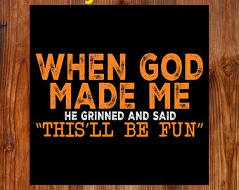 May include: Black DTF transfer with orange text that reads "WHEN GOD MADE ME, HE GRINNED AND SAID 'THIS'LL BE FUN'". The words "Ready To Press" and "DTF Transfer" are also in the image.