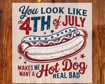 You Look Like The 4th Of July Ready To Press DTF, Makes Me Want A Hot Dog Real Bad Dtf Transfer, 4th Of July Print, Funny USA Shirt Iron On