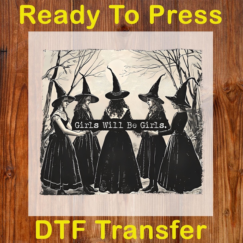 Puede incluir: Una transferencia DTF (Directo a Pel&iacute;cula) con una ilustraci&oacute;n en blanco y negro de cinco figuras con disfraces y sombreros de brujas. El texto "Girls Will Be Girls" se muestra en el centro. Tambi&eacute;n se ven las palabras "Ready To Press" y "DTF Transfer".
