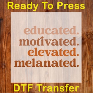 May include: A DTF transfer design with the words "educated, motivated, elevated, melanated" in shades of brown, set against a light background. The words "Ready To Press" and "DTF Transfer" are in yellow.