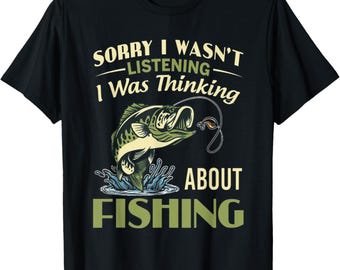 Sorry I Wasn’t Listening I Was Thinking About Fishing Shirt, Funny Fisherman Tee, Bass Fishing Graphic T-Shirt, Angler Gift