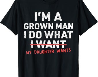 I’m A Grown Man Shirt, Funny Dad Daughter Tee, My Daughter Wants Graphic T-Shirt, Father Gift for Girl Dad, Sarcastic Family Humor Shirt
