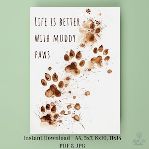 May include: White print featuring brown paw prints and the text "LIFE IS BETTER WITH MUDDY PAWS." The design includes splatters and is available as an instant download in various sizes, including 5x7 and 8x10 inches. PDF and JPG formats.