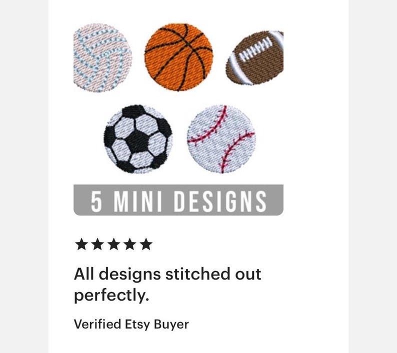 May include: Five mini embroidery designs of different sports balls: a basketball, a football, a baseball, a soccer ball, and a volleyball. The designs are stitched out perfectly, according to a verified Etsy buyer.