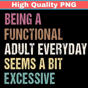 May include: Black graphic design with the text "BEING A FUNCTIONAL ADULT EVERYDAY SEEMS A BIT EXCESSIVE" in various colors. The words are in a distressed font style, with a red and blue banner at the top that says "High Quality PNG".
