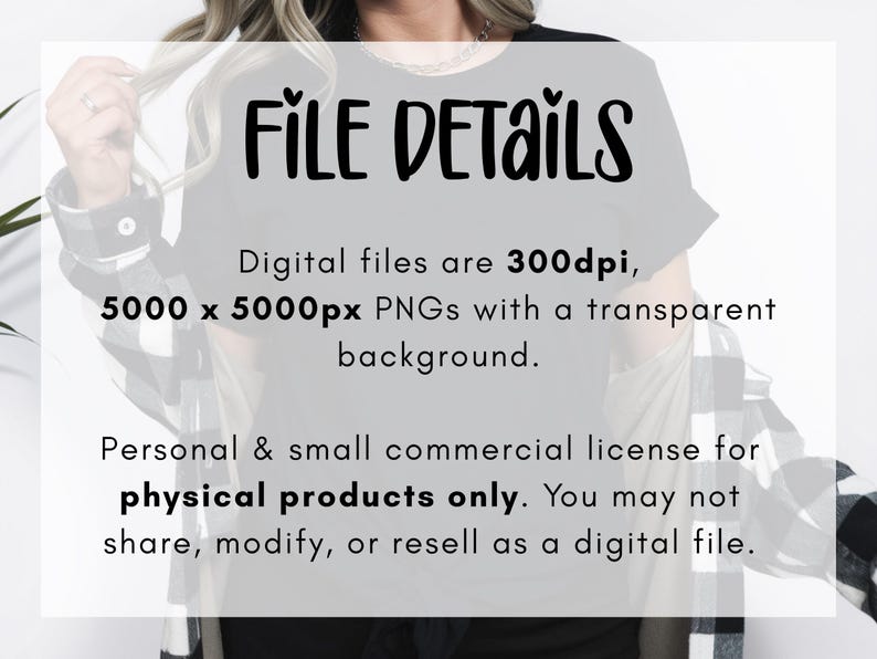 May include: A digital file information graphic with black text on a white background. The text reads: FILE DETAILS. Digital files are 300dpi, 5000 x 5000px PNGs with a transparent background. Personal & small commercial licence for physical products only.