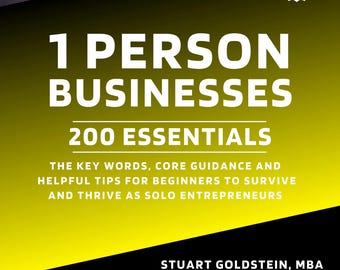 1 PERSON BUSINESSES: ESSENTIALS - The Key Words, Core Guidance, and Helpful Tips For Beginners To Survive & Thrive As Solo Entrepreneurs