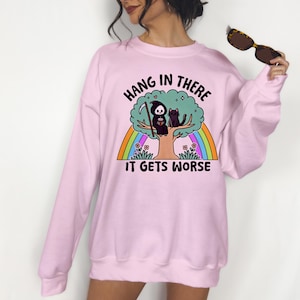 Hang in There, It Gets Worse - Crewneck Sweatshirt or Hoodie, Funny Sweatshirt, Dark Humor, Sarcastic Hoodie