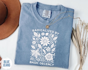 Radicalized by Basic Decency T-Shirt, Feminist Graphic Tee, Social Justice Shirt, Activist Gift, Equality T-Shirt, Liberal Clothing