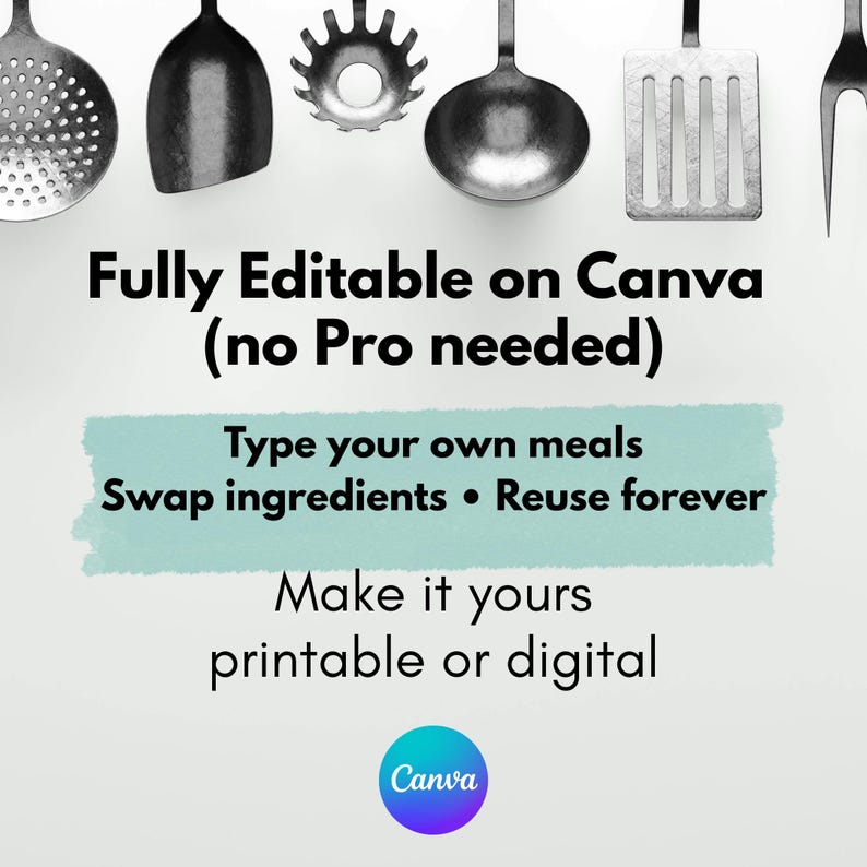May include: A collection of stainless steel kitchen utensils, including a slotted spoon, ladle, and spatula, are arranged against a white background. Text overlay reads "Fully Editable on Canva (no Pro needed)" and "Type your own meals, Swap ingredients, Reuse forever, Make it yours printable or digital."