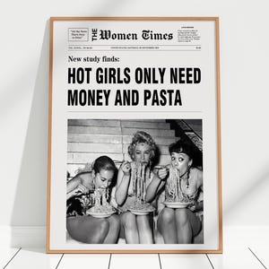 以下が含まれることがあります： The Women Timesというタイトルの白黒新聞レイアウトが特徴の額入りポスター。見出しには「New study finds: HOT GIRLS ONLY NEED MONEY AND PASTA」と書かれています。テキストの下には、パスタを食べている3人の白黒写真があります。