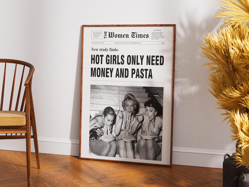 以下が含まれることがあります： The Women Timesというタイトルの額入りポスター。見出しには「New study finds: HOT GIRLS ONLY NEED MONEY AND PASTA」と書かれています。テキストの下には、階段でボウルに入ったパスタを食べている3人の人物の白黒写真が配置されています。