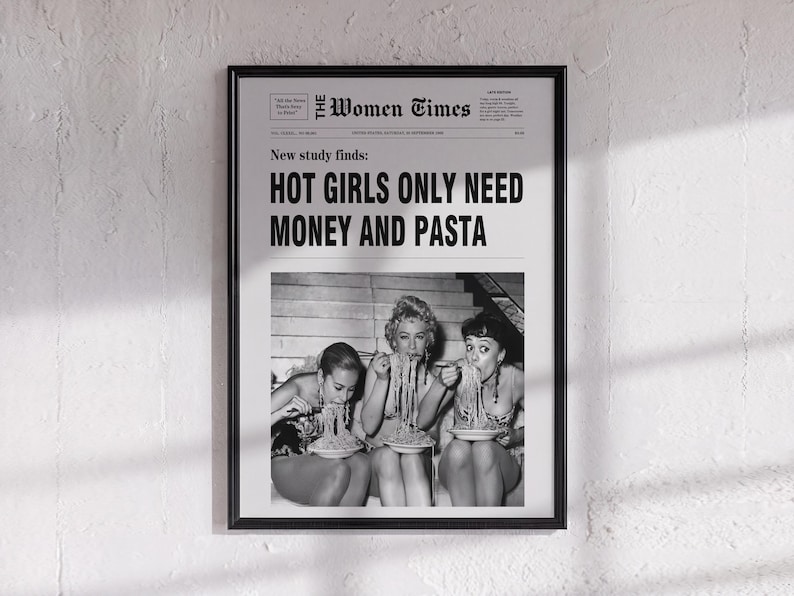 以下が含まれることがあります： The Women Timesというタイトルの白黒の額入りポスター。見出しには「New study finds: HOT GIRLS ONLY NEED MONEY AND PASTA」と書かれています。テキストの下には、膝の上の皿からパスタを食べている3人の人物のヴィンテージ写真があります。