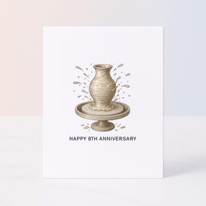 May include: A greeting card with a pottery theme. The illustration shows a pottery wheel with a vase in the process of being formed. Water splashes surround the vase. The text "HAPPY 8TH ANNIVERSARY" is below the image.