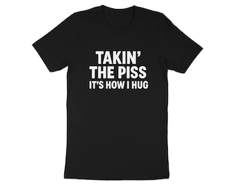 Takin' the Piss Funny T-Shirt, Sarcastic Humor Rude Joke