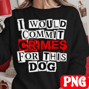 I Would Commit Crimes for This Dog Lover PNG T-Shirt,Sarcastic Pet Owner,