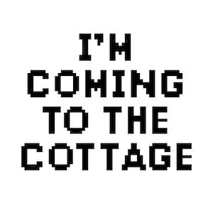 Könnte beinhalten: Schwarzer, pixeliger Text auf weißem Hintergrund: "I'M COMING TO THE COTTAGE". Die Schriftart ist im Retro-Stil gehalten und erinnert an frühe Computergrafiken. Das Design ist schlicht und auffällig.