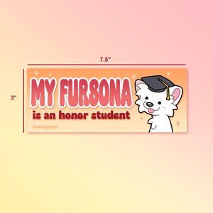 Puede incluir: Una pegatina rectangular, de 19 cm de largo y 7,6 cm de alto, con un fondo degradado naranja y amarillo. El texto "MY FURSONA is an honor student" est&aacute; en letras rojas con burbujas. Un perro de dibujos animados blanco con birrete est&aacute; a la derecha.