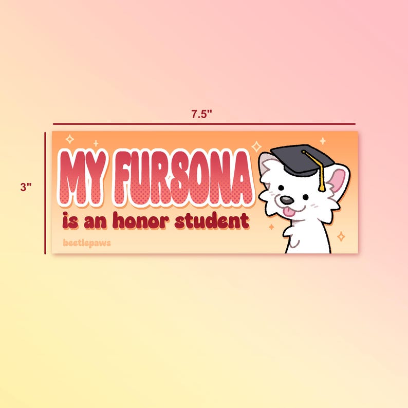 Puede incluir: Una pegatina rectangular, de 19 cm de largo y 7,6 cm de alto, con un fondo degradado naranja y amarillo. El texto "MY FURSONA is an honor student" est&aacute; en letras rojas con burbujas. Un perro de dibujos animados blanco con birrete est&aacute; a la derecha.