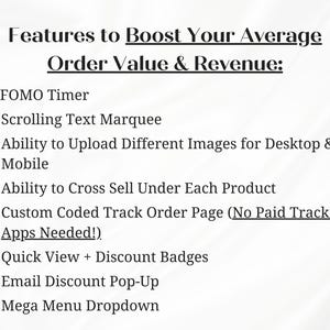 Puede incluir: Fondo blanco con texto negro que enumera las caracter&iacute;sticas para aumentar el valor medio de los pedidos y los ingresos. Incluye temporizador FOMO, marquesina de texto desplazable, capacidad de cargar diferentes im&aacute;genes, venta cruzada, seguimiento de pedidos personalizado, vista r&aacute;pida, insignias de descuento, ventana emergente de correo electr&oacute;nico y mega men&uacute;.