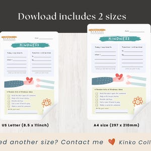 May include: Two printable kindness journal pages. Each page has sections for daily reflections and a list of random acts of kindness ideas. The US Letter size is 8.5 x 11 inches. The A4 size is 297 x 210mm. The word "Kindness" is at the top.