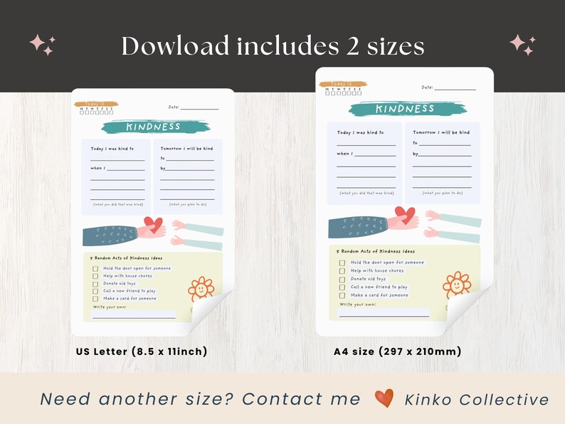 May include: Two printable kindness journal pages. Each page has sections for daily reflections and a list of random acts of kindness ideas. The US Letter size is 8.5 x 11 inches. The A4 size is 297 x 210mm. The word "Kindness" is at the top.