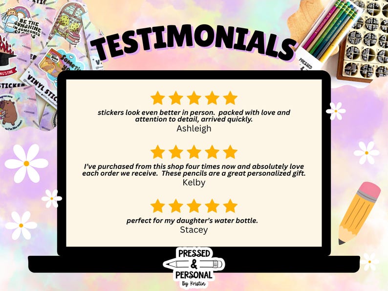 May include: A digital display showing three five-star customer reviews with the text TESTIMONIALS at the top and PRESSED & PERSONAL By Kristin at the bottom. The reviews mention stickers, personalized pencils, and water bottle decorations.