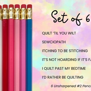 May include: A set of six unsharpened #2 pencils in white, red, dark pink, light pink, magenta, and blue, each with a gold ferrule and pink eraser. The text reads: Set of 6, QUILT 'TIL YOU WILT, SEWCIOPATH, ITCHING TO BE STITCHING, IT'S NOT HOARDING IF IT'S FABRIC, I QUILT PAST MY BEDTIME, I'D RATHER BE QUILTING, 6 Unsharpened #2 Pencils.