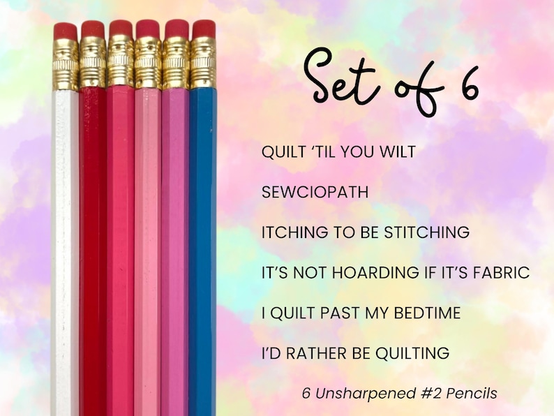 May include: A set of six unsharpened #2 pencils in white, red, dark pink, light pink, magenta, and blue, each with a gold ferrule and pink eraser. The text reads: Set of 6, QUILT 'TIL YOU WILT, SEWCIOPATH, ITCHING TO BE STITCHING, IT'S NOT HOARDING IF IT'S FABRIC, I QUILT PAST MY BEDTIME, I'D RATHER BE QUILTING, 6 Unsharpened #2 Pencils.