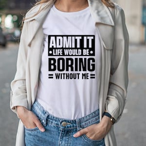 K&ouml;nnte beinhalten: Wei&szlig;es T-Shirt mit dem schwarzen Text "ADMIT IT &bull; LIFE WOULD BE &bull; BORING = WITHOUT ME =". Die Person tr&auml;gt dazu eine Jeans und eine hellfarbene Jacke.