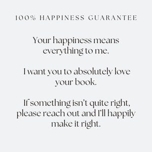 May include: Text on a white background reads "100% HAPPINESS GUARANTEE." Additional text states "Your happiness means everything to me. I want you to absolutely love your book. If something isn't quite right, please reach out and I'll happily make it right."