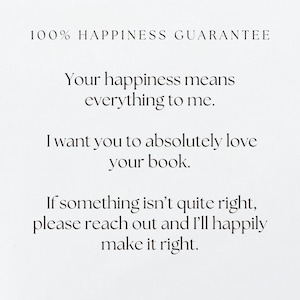 May include: White background with black text. The text reads "100% HAPPINESS GUARANTEE" and further text that says "Your happiness means everything to me. I want you to absolutely love your book. If something isn't quite right, please reach out and I'll happily make it right."
