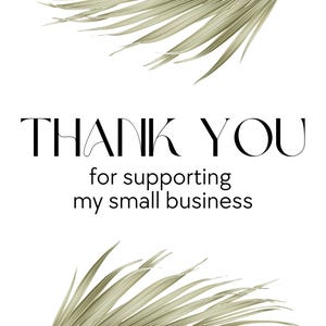 May include: White background with the words "THANK YOU" in a stylish black font, followed by "for supporting my small business." Decorative green palm leaves are in the top and bottom corners.