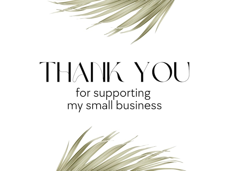 May include: A simple design with the words "THANK YOU" in a stylish font, followed by "for supporting my small business." The text is centered on a white background, with dried palm leaves in the top and bottom corners.