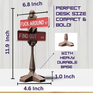 May include: A brown desk-sized street sign with the text "FUCK AROUND ST" and "FIND OUT AVE" on red signs. The sign is 11.9 inches tall, 6.8 inches wide, and 4.6 inches across the base. It has a heavy, durable base.