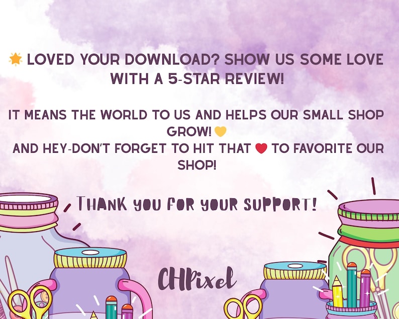 May include: A digital graphic with text that reads "LOVED YOUR DOWNLOAD? SHOW US SOME LOVE WITH A 5-STAR REVIEW!" and "THANK YOU FOR YOUR SUPPORT!" The image includes illustrations of jars, scissors, and pencils.