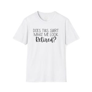 Does This Shirt Make Me Look Retired? Tee