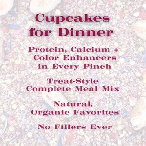 May include: A textured, multi-colored granular meal mix featuring dried ingredients, overlaid with dark pink text: Cupcakes for Dinner, Protein, Calcium + Color Enhancers in Every Pinch, Treat-Style Complete Meal Mix, Natural, Organic Favorites, No Fillers Ever.