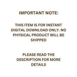May include: White background with brown text. The text reads: IMPORTANT NOTE: THIS ITEM IS FOR INSTANT DIGITAL DOWNLOAD ONLY. NO PHYSICAL PRODUCT WILL BE SHIPPED. PLEASE READ THE DESCRIPTION FOR MORE DETAILS.