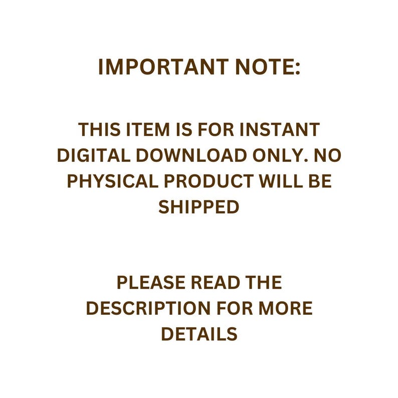 May include: White background with brown text. The text reads: IMPORTANT NOTE: THIS ITEM IS FOR INSTANT DIGITAL DOWNLOAD ONLY. NO PHYSICAL PRODUCT WILL BE SHIPPED. PLEASE READ THE DESCRIPTION FOR MORE DETAILS.