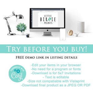 May include: A computer screen displaying a graphic design template for a business called "Little Birdie Prints". The text "TRY BEFORE YOU BUY!" is displayed in a teal blue box. The text "FREE DEMO LINK IN LISTING DETAILS" is displayed below the box. A teal blue circle with the text "PERSONALIZE WITH Coryl" is displayed in the lower left corner. The text "Edit your items in your browser - No need for a program or fonts - Download is for 5x7 Invitations - Text is editable - Size not compatible with Vistaprint - Download final product as a JPEG OR PDF" is displayed in the lower right corner.