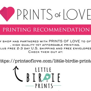 May include: A pink heart with the text "PRINTS of LOVE" in black. Below the heart is a pink banner with the text "PRINTING RECOMMENDATION" in white. The text below the banner reads: "My shop has partnered with PRINTS OF LOVE to offer high quality yet affordable printing. Plus free 2-3 day U.S. shipping and free envelopes! Check them out at: https://printsoflove.com/little-birdie-prints/"  An arrow points to the text "LITTLE BIRDIE PRINTS" in black with a blue bird graphic.