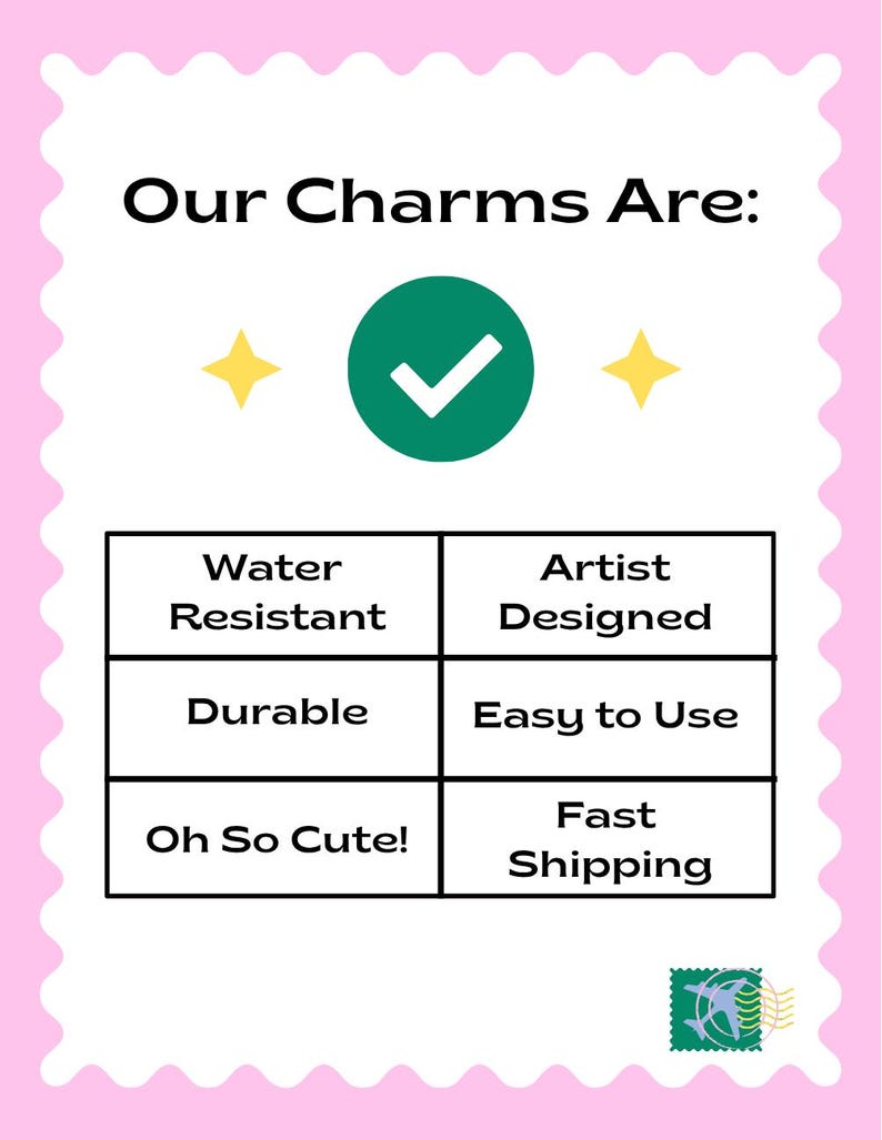 May include: A pink and white graphic with the text "Our Charms Are:" and a checkmark in a green circle. The graphic lists features: Water Resistant, Durable, Oh So Cute!, Artist Designed, and Easy to Use.