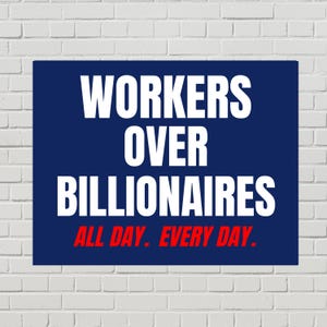 May include: A navy blue rectangular sign with white text that reads "WORKERS OVER BILLIONAIRES" and red text that reads "ALL DAY. EVERY DAY." The sign is mounted on a white brick wall.