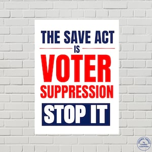 May include: A rectangular white poster featuring bold text in dark blue and red. The text reads: THE SAVE ACT IS VOTER SUPPRESSION STOP IT. The words VOTER SUPPRESSION are in large red capital letters, while the other text is in dark blue.