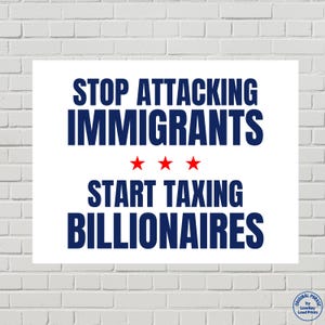 Könnte beinhalten: Weißes rechteckiges Poster mit marineblauem Text: "STOP ATTACKING IMMIGRANTS" und "START TAXING BILLIONAIRES", getrennt durch drei rote Sterne. Das Poster befindet sich vor einer weißen Backsteinmauer.