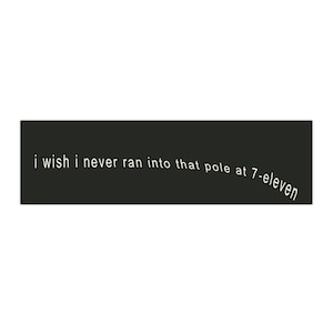 Op de afbeelding: Een zwarte rechthoekige afbeelding met witte tekst. De tekst luidt "i wish i never ran into that pole at 7-eleven". De tekst is in een schreefloos lettertype.